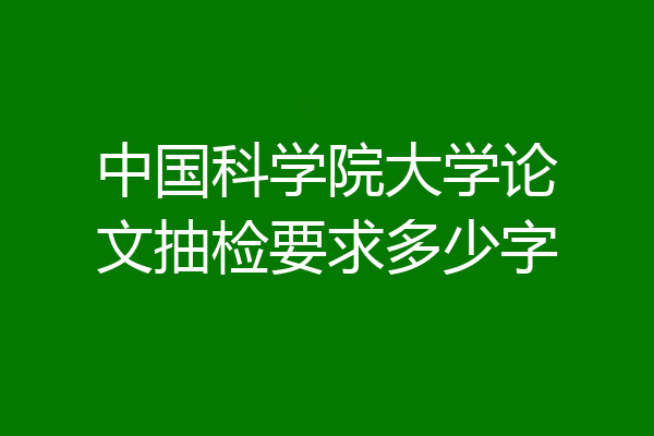 中国科学院大学论文抽检要求多少字