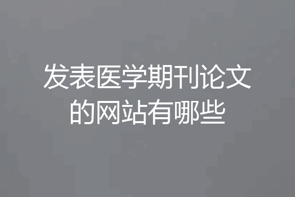 发表医学期刊论文的网站有哪些
