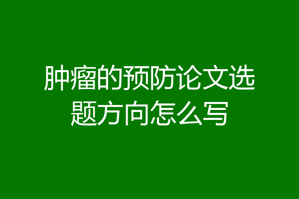 肿瘤的预防论文选题方向怎么写