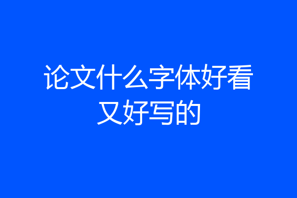 论文什么字体好看又好写的