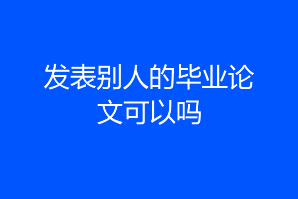 发表别人的毕业论文可以吗