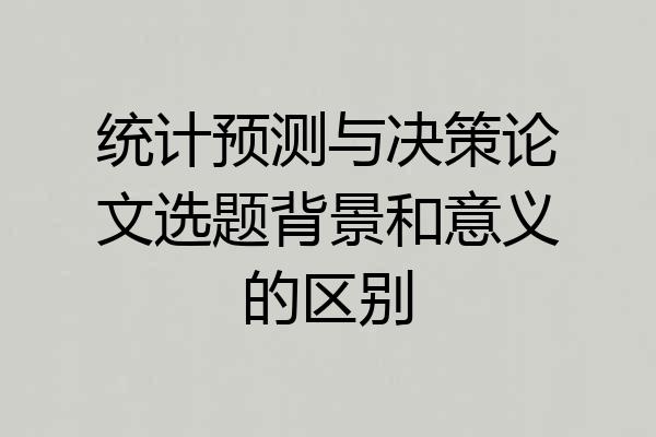 统计预测与决策论文选题背景和意义的区别