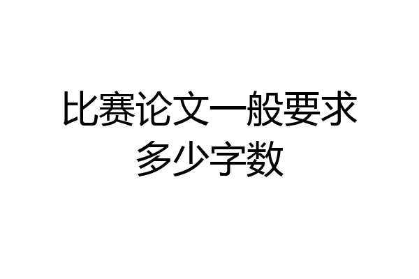 比赛论文一般要求多少字数