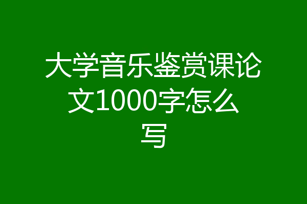 大学音乐鉴赏课论文1000字怎么写