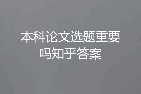 本科论文选题重要吗知乎答案