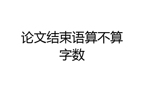 论文结束语算不算字数