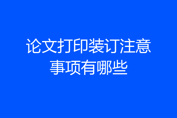 论文打印装订注意事项有哪些