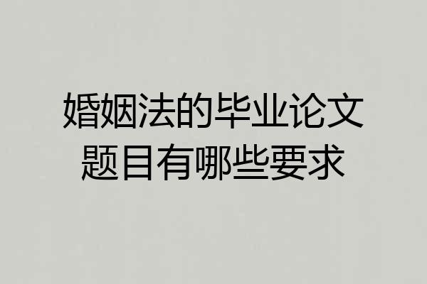 婚姻法的毕业论文题目有哪些要求