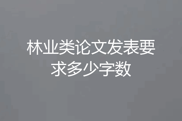 林业类论文发表要求多少字数