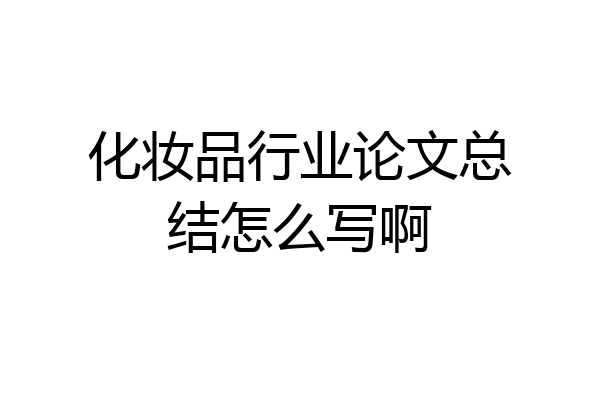 化妆品行业论文总结怎么写啊