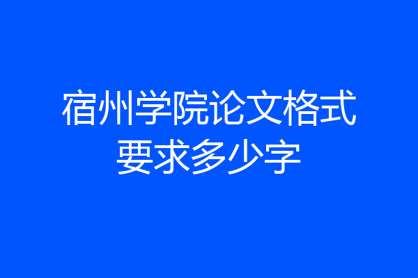 宿州学院论文格式要求多少字
