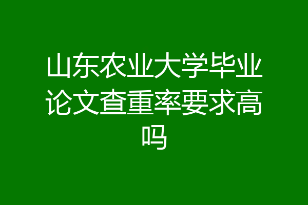 山东农业大学毕业论文查重率要求高吗