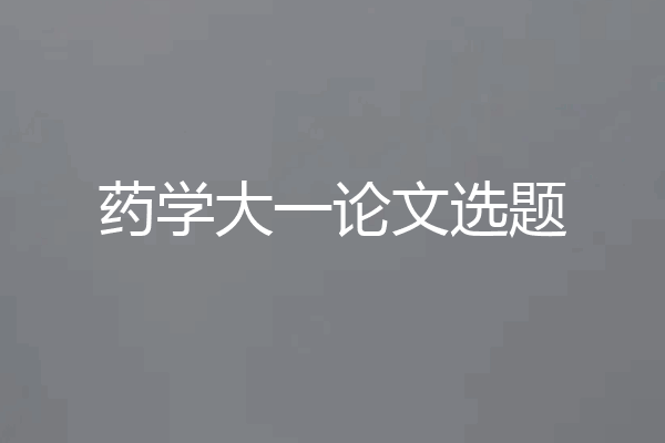 药学大一论文选题