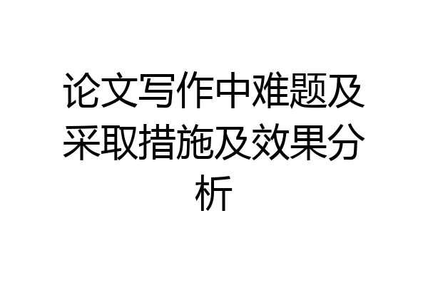 论文写作中难题及采取措施及效果分析