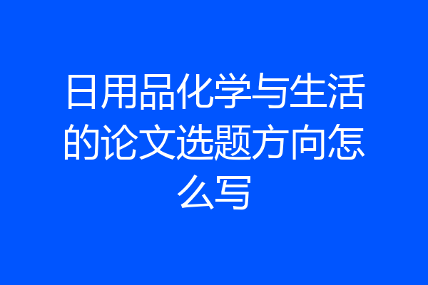 日用品化学与生活的论文选题方向怎么写