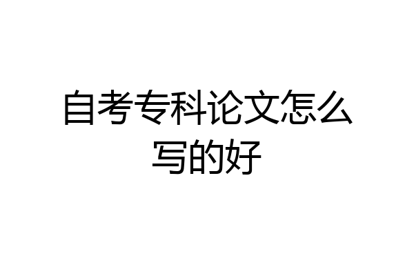 自考专科论文怎么写的好