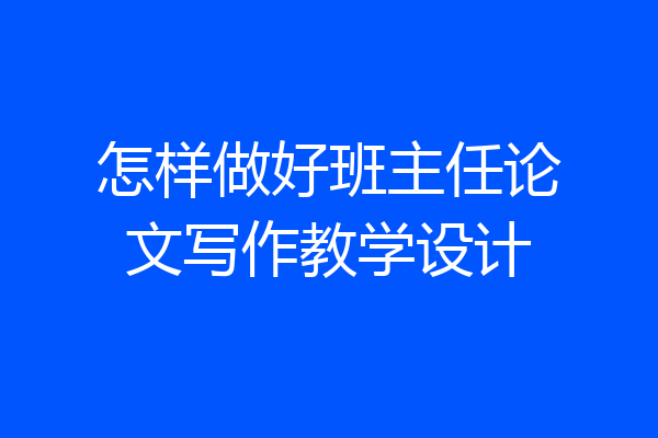 怎样做好班主任论文写作教学设计