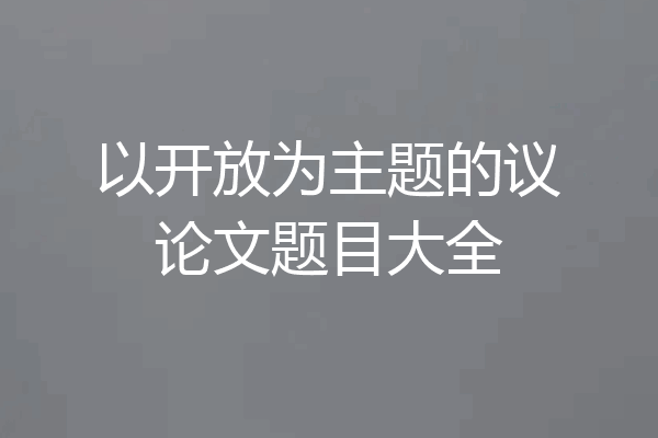 以开放为主题的议论文题目大全