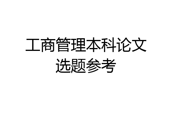 工商管理本科论文选题参考