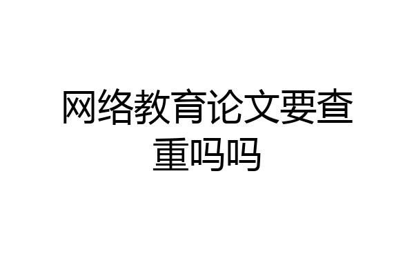 网络教育论文要查重吗吗