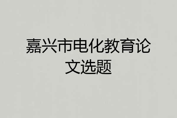 嘉兴市电化教育论文选题