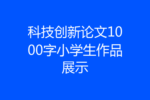 科技创新论文1000字小学生作品展示