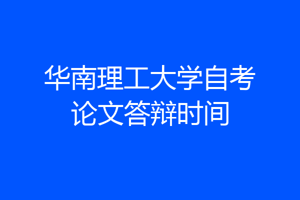 华南理工大学自考论文答辩时间
