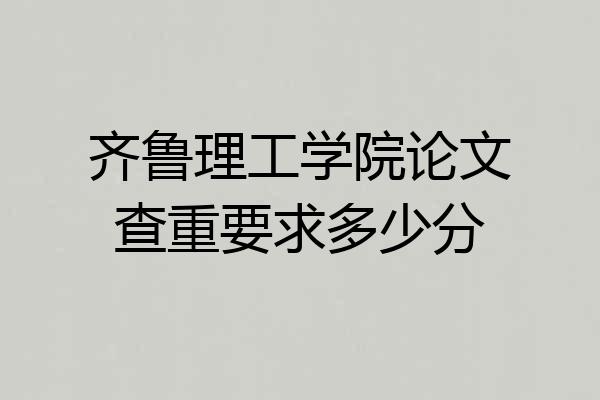 齐鲁理工学院论文查重要求多少分