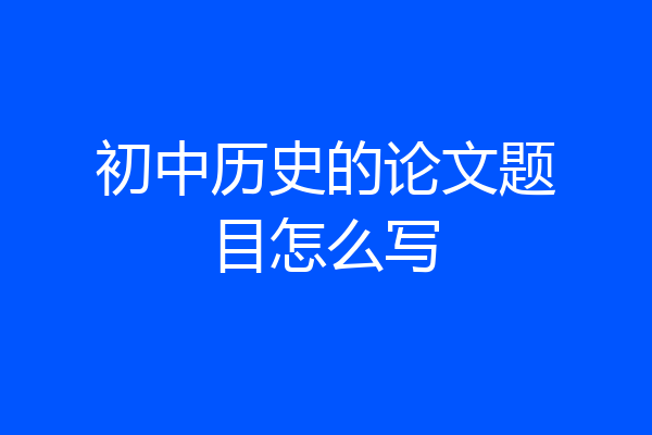 初中历史的论文题目怎么写