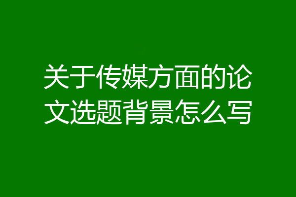 关于传媒方面的论文选题背景怎么写