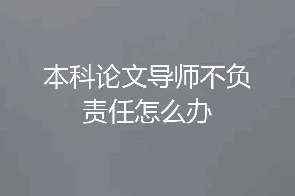 本科论文导师不负责任怎么办