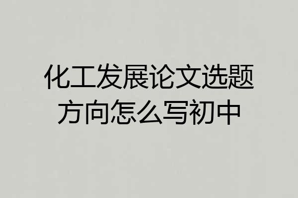 化工发展论文选题方向怎么写初中