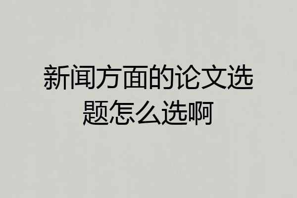 新闻方面的论文选题怎么选啊