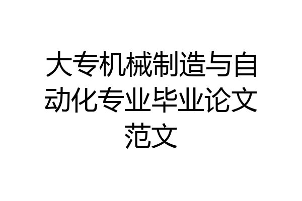 大专机械制造与自动化专业毕业论文范文
