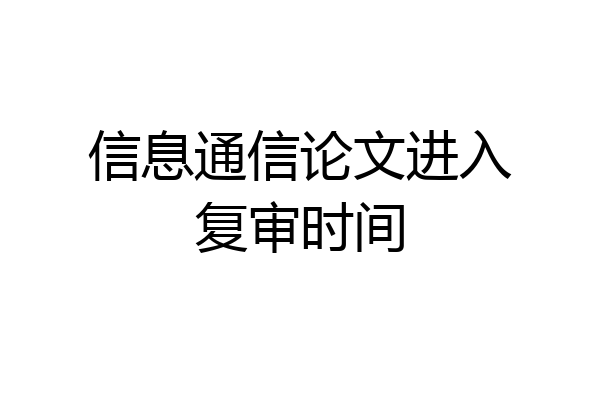 信息通信论文进入复审时间