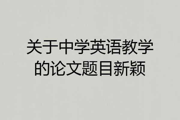 关于中学英语教学的论文题目新颖