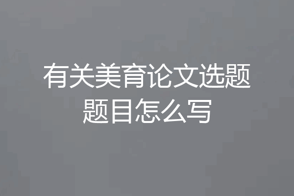 有关美育论文选题题目怎么写