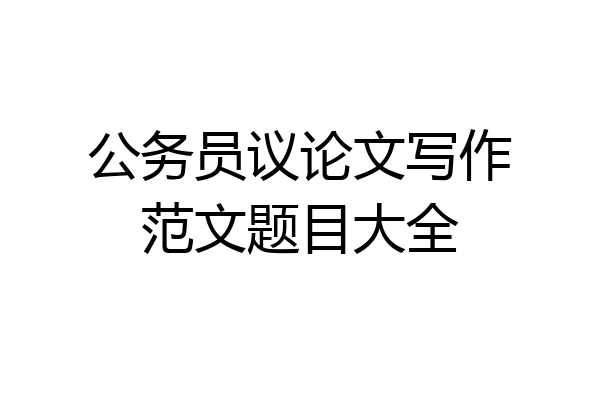 公务员议论文写作范文题目大全