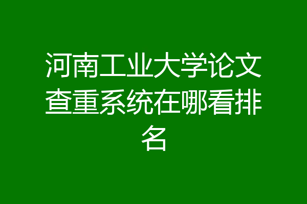 河南工业大学论文查重系统在哪看排名