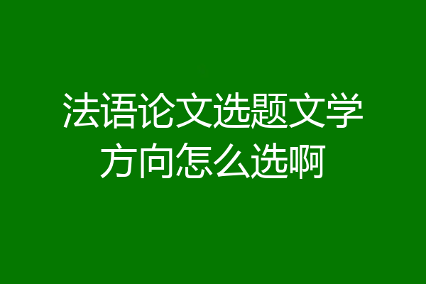 法语论文选题文学方向怎么选啊