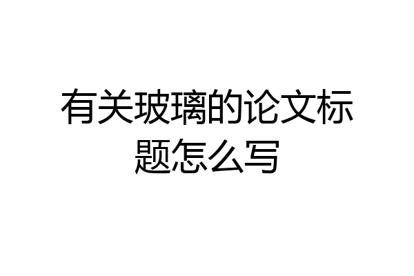 有关玻璃的论文标题怎么写