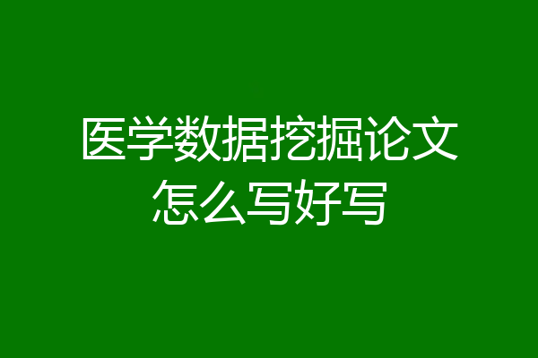 医学数据挖掘论文怎么写好写