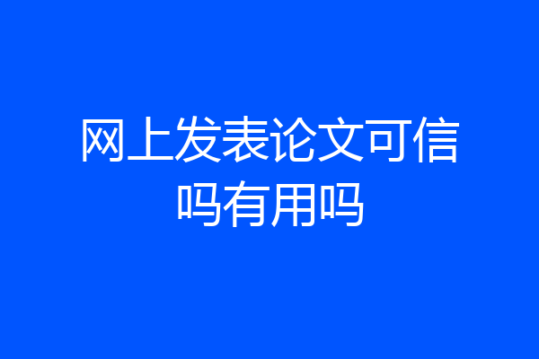 网上发表论文可信吗有用吗
