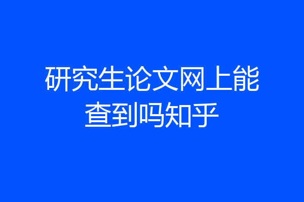 研究生论文网上能查到吗知乎