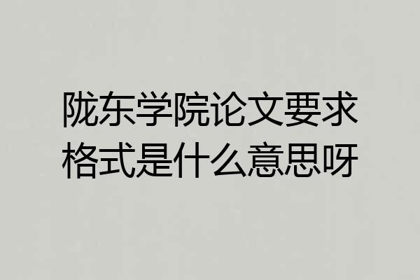 陇东学院论文要求格式是什么意思呀