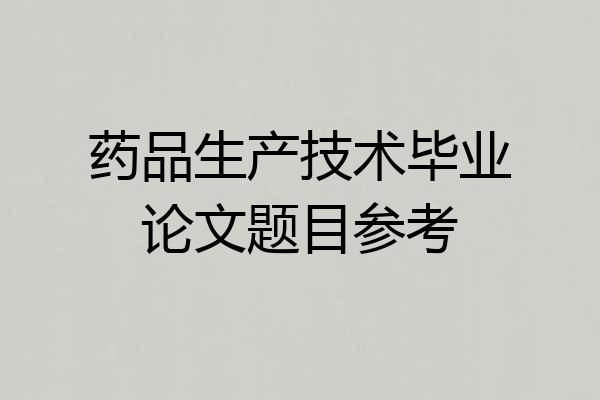 药品生产技术毕业论文题目参考