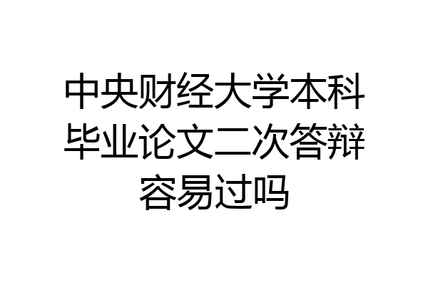 中央财经大学本科毕业论文二次答辩容易过吗