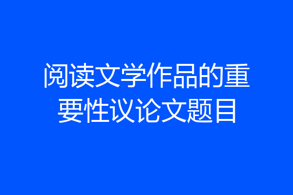 阅读文学作品的重要性议论文题目