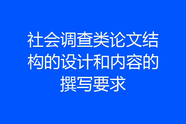 社会调查类论文结构的设计和内容的撰写要求