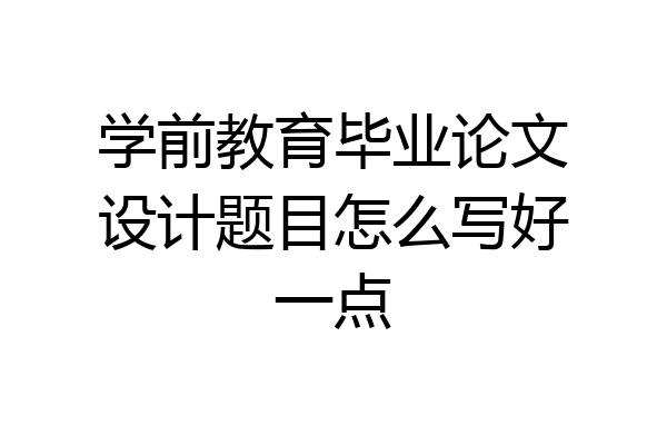 学前教育毕业论文设计题目怎么写好一点